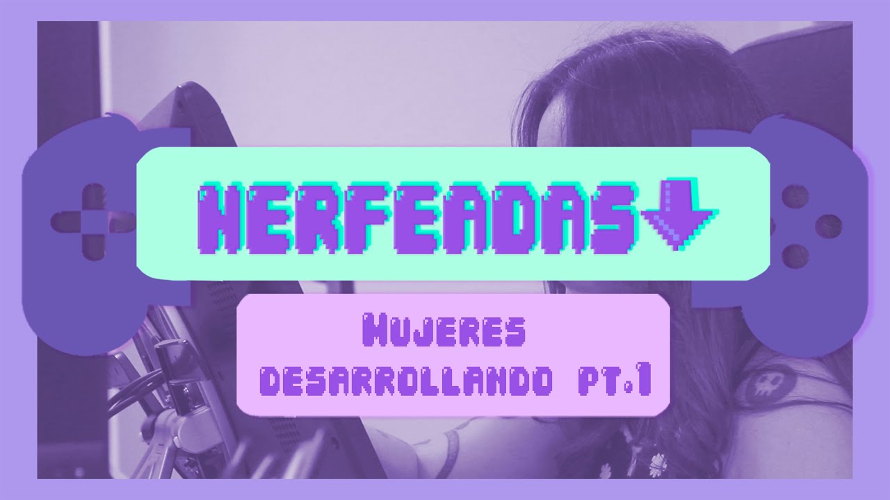 Mujeres Desarrollando Videojuegos parte 1 - Nerfeadas Capítulo 1